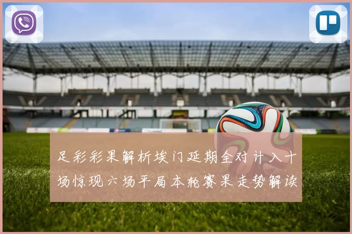 足彩彩果解析埃门延期全对计入十场惊现六场平局本轮赛果走势解读